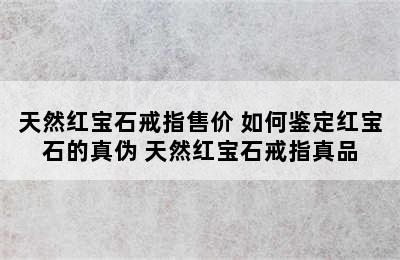 天然红宝石戒指售价 如何鉴定红宝石的真伪 天然红宝石戒指真品